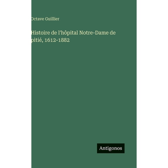 Histoire de l'hôpital Notre-Dame de pitié, 1612-1882, (Hardcover)