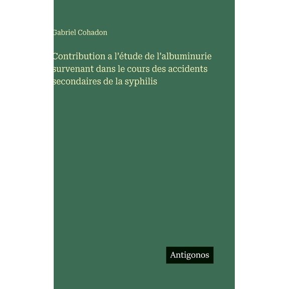 Contribution a l'tude de l'albuminurie survenant dans le cours des accidents secondaires de la syphilis, (Hardcover)