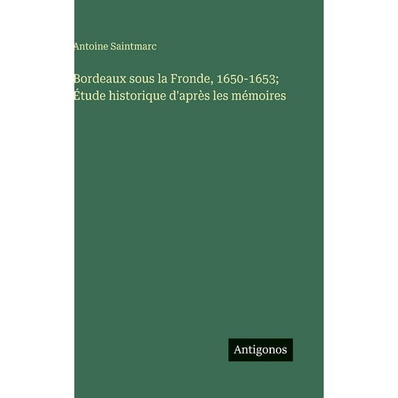 Bordeaux sous la Fronde, 1650-1653; Étude historique d'après les mémoires, (Hardcover)