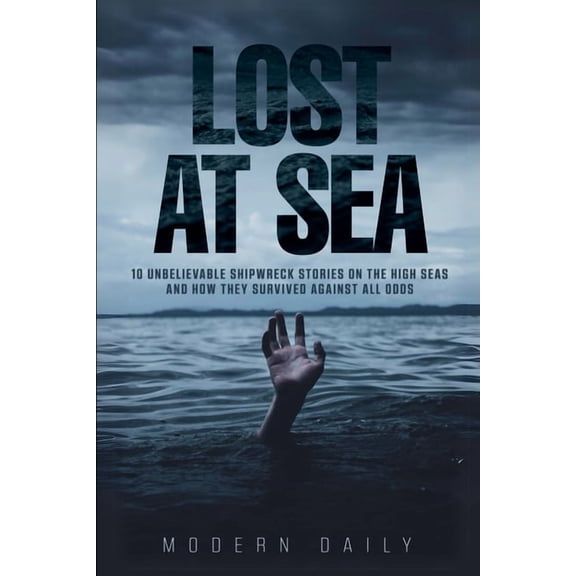 Lost at Sea: 10 Unbelievable Shipwreck Stories on the High Seas and How They Survived Against All Odds, (Paperback)