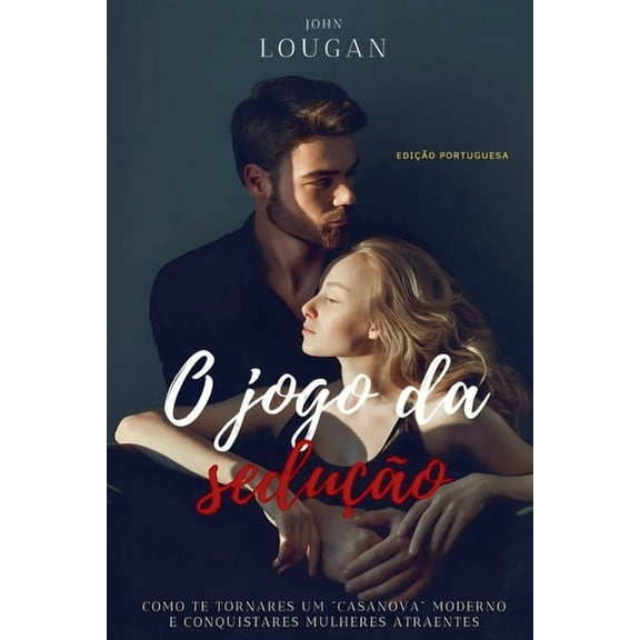O jogo da seduo: como te tornares um "Casanova" moderno e conquistares mulheres atraentes - Edio Portugues, (Paperback)
