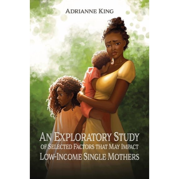 An Exploratory Study of Selected Factors that May Impact Low-Income Single Mothers, (Paperback)