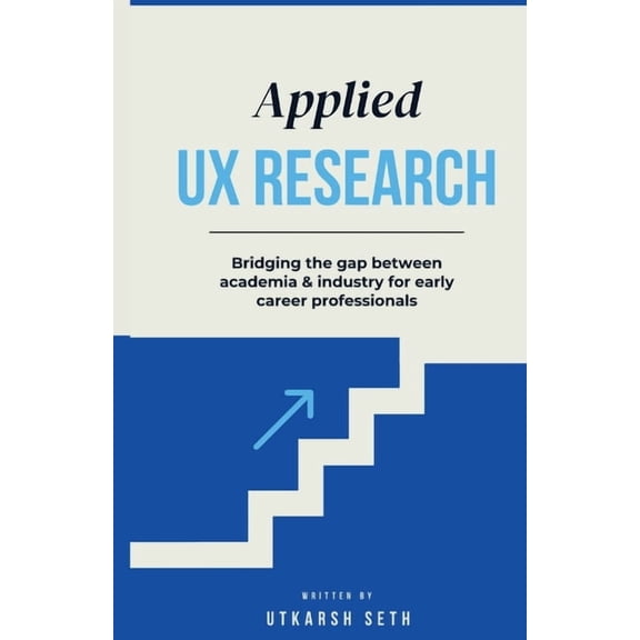 Applied UX Research: Bridging the gap between academia and industry: Written for early UX Research career professionals, (Paperback)