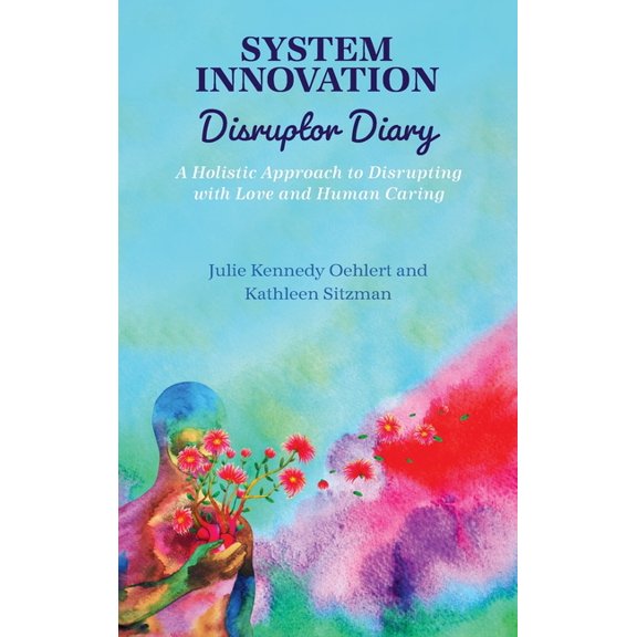 System Innovation Disruptor Diary: A Holistic Approach to Disrupting with Love and Human Caring, (Hardcover)
