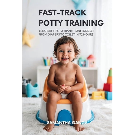 Fast-Track Potty Training: 11 Expert Tips To Transition Your Toddler From Diapers To Toilet In 72 Hours, (Paperback)