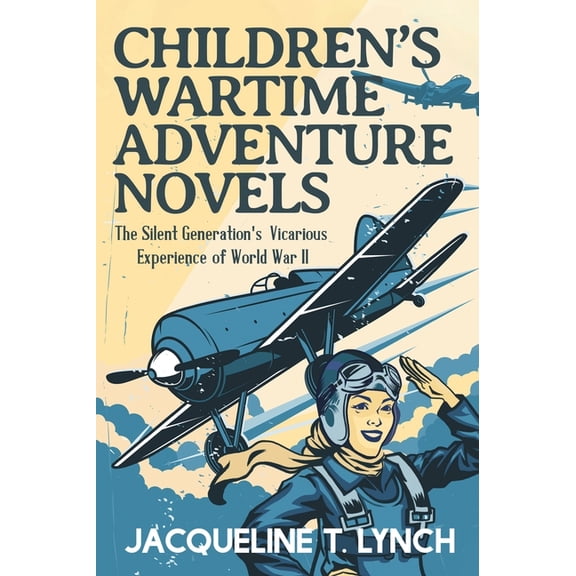 Children's Wartime Adventure Novels: The Silent Generation's Vicarious Experience of World War II, (Hardcover)