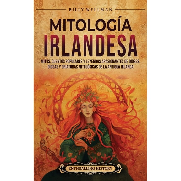 Mitologa irlandesa: Mitos, cuentos populares y leyendas apasionantes de dioses, diosas y criaturas mitolgicas de la an, (Hardcover)