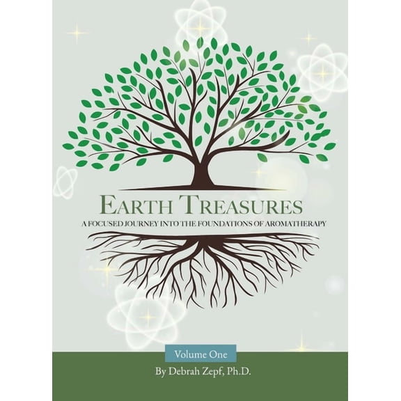 Earth Treasures Earth Treasures: A Focused Journey into the Foundations of Aromatherapy - Volume 1, Book 1, (Hardcover)