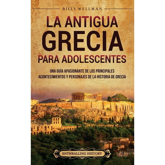 La antigua Grecia para adolescentes: Una guÃa apasionante de los principales acontecimientos y personajes de la historia, (Hardcover)