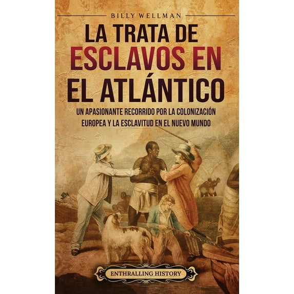 La trata de esclavos en el Atlántico: Un apasionante recorrido por la colonización europea y la esclavitud en el Nuevo M, (Hardcover)