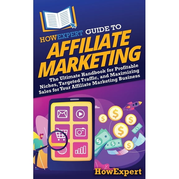 HowExpert Guide to Affiliate Marketing: The Ultimate Handbook for Profitable Niches, Targeted Traffic, and Maximizing Sa, (Hardcover)