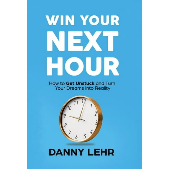 Win Your Next Hour: How to Get Unstuck and Turn Your Dreams into Reality, (Hardcover)