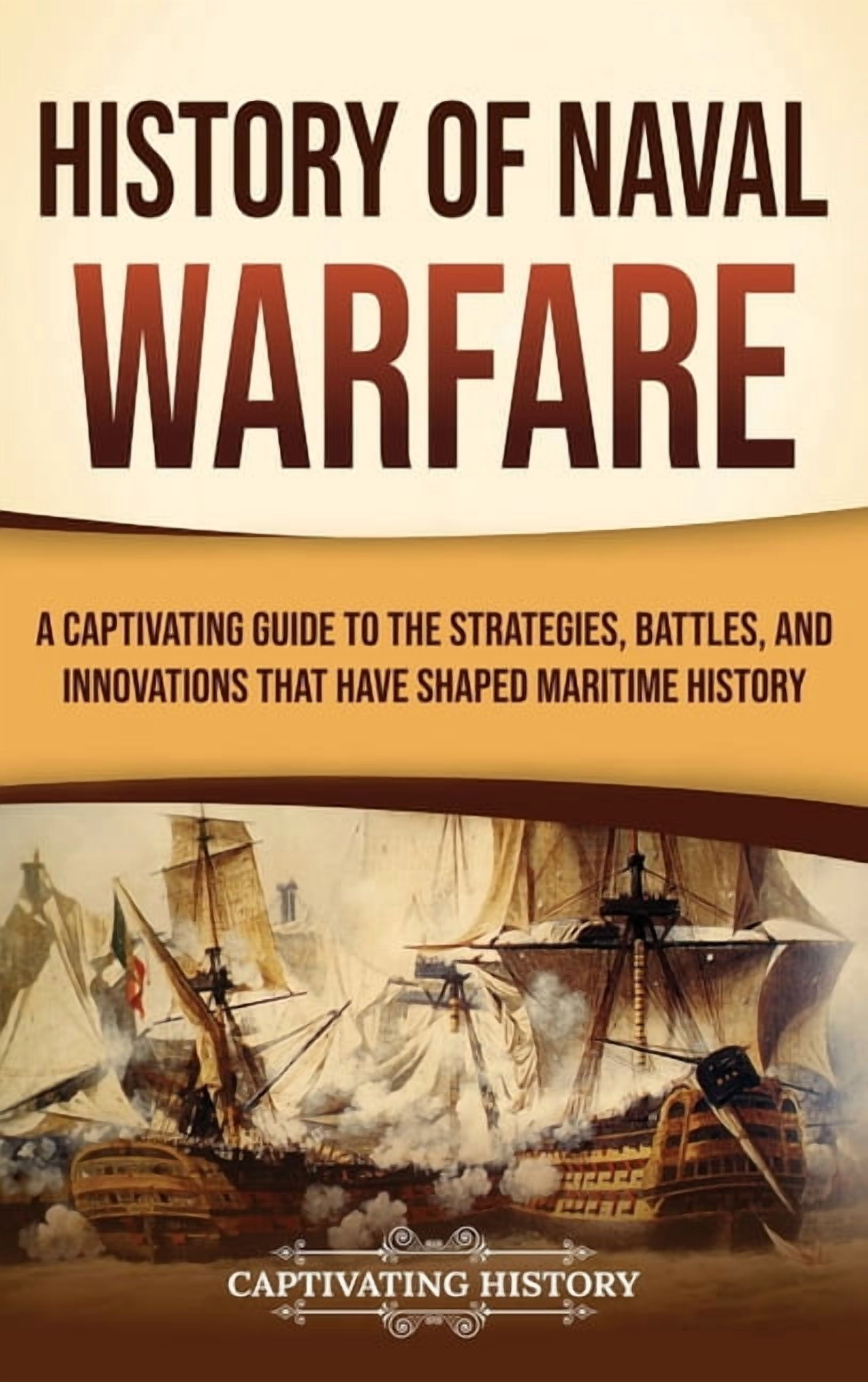 History of Naval Warfare: A Captivating Guide to the Strategies, Battles, and Innovations That Have Shaped Maritime Hist, (Hardcover)