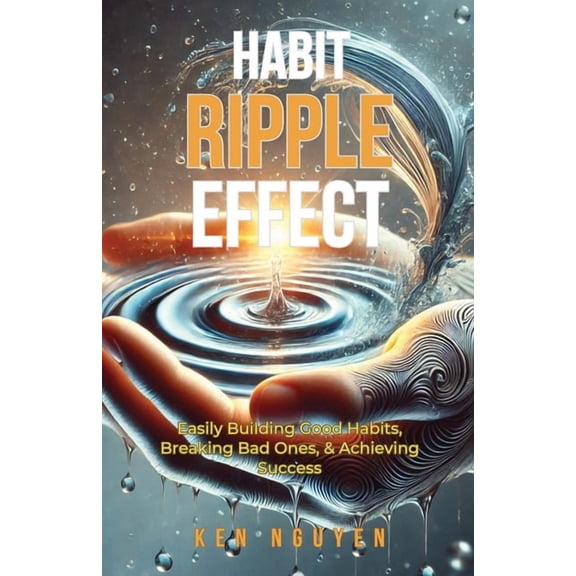 Habit Ripple Effect: Easily Building Good Habits, Breaking Bad Ones, & Achieving Success, (Paperback)