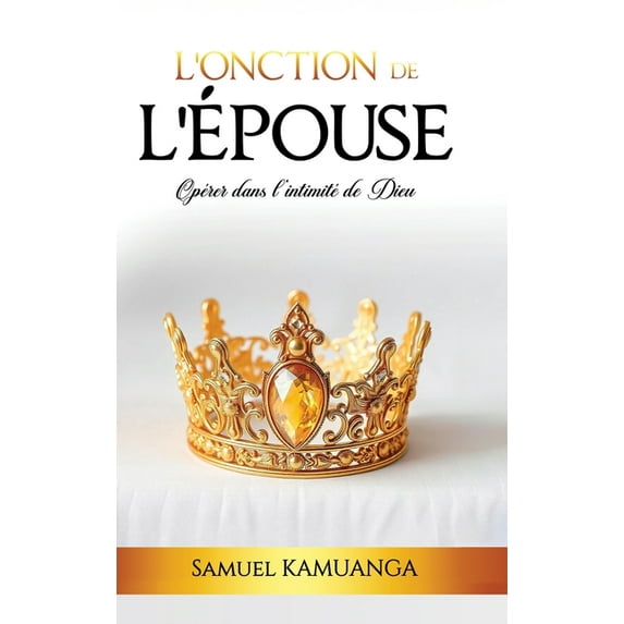 L'Onction de L'Ãpouse: Opérer dans l'intimité de Dieu, (Hardcover)