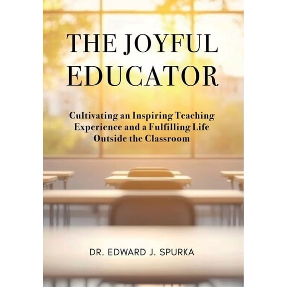 The Joyful Educator: Cultivating an Inspiring Teaching Experience and a Fulfilling Life Outside the Classroom, (Paperback)