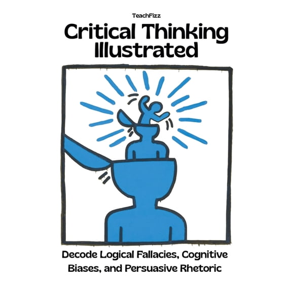 Teacher 2.0 Critical Thinking Illustrated. Decode Logical Fallacies, Cognitive Biases, and Persuasive Rhetoric, (Paperback)