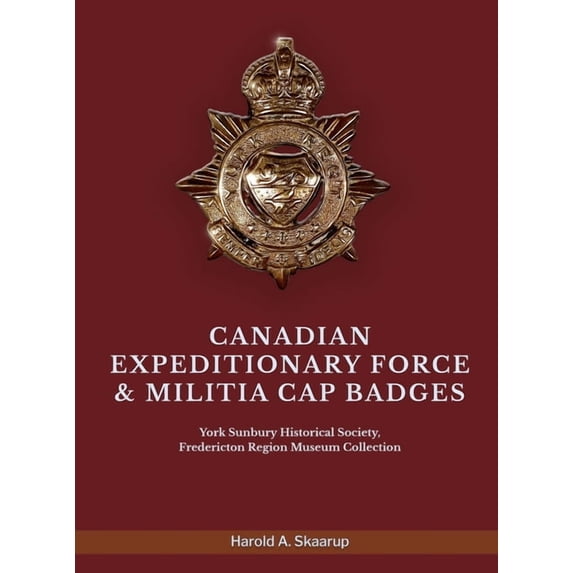 Canadian Expeditionary Force & Militia Cap Badges: York Sunbury Historical Society Fredericton Region Museum Collect, (Hardcover)