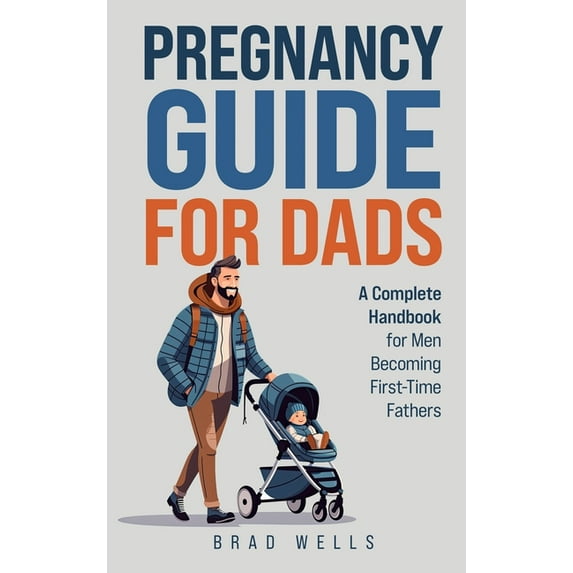 Pregnancy Guide For Dads: A Complete Handbook For Men Becoming First-Time Fathers, (Hardcover)