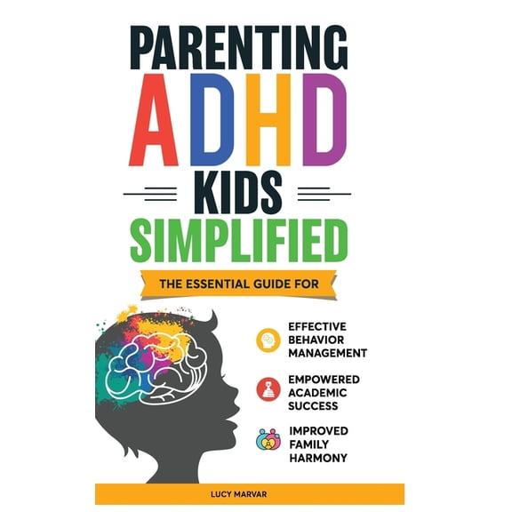 Parenting ADHD Kids Simplified: The Essential Guide for Effective Behavior Management, Empowered Academic Success, and I, (Hardcover)