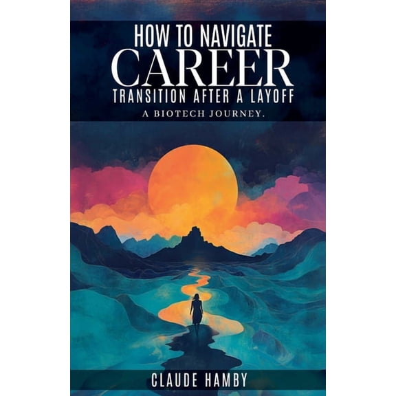 How to navigate career Transition after a layoff - A biotech journey, (Paperback)