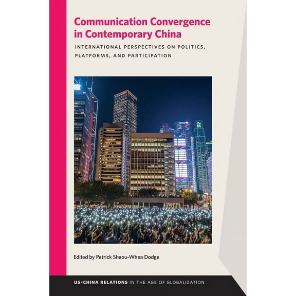 USChina Relations in the Age of Globalization: Communication Convergence in Contemporary China : International Perspectives on Politics, Platforms, and Participation (Paperback)