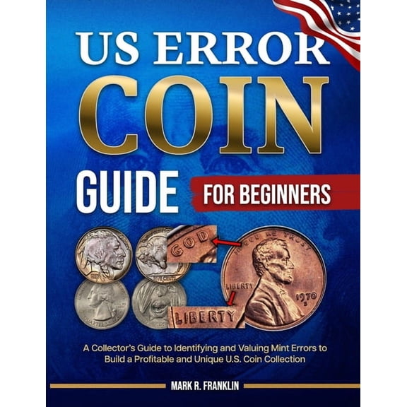 US Error Coin Guide for Beginners: A Collector's Guide to Identifying and Valuing Mint Errors to Build a Profitable, (Paperback)