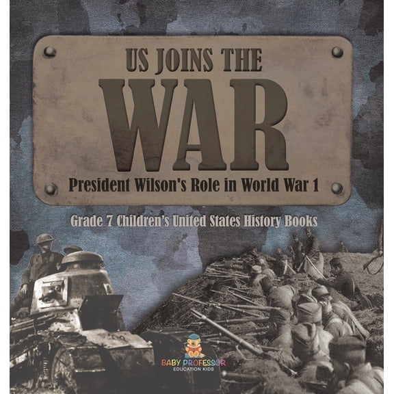 US Joins the War President Wilson's Role in World War 1 Grade 7 Children's United States History Books, (Hardcover)