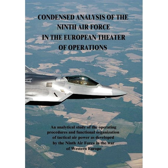 USAF Warrior Studies: Condensed Analysis of the Ninth Air Force in the European Theater of Operations (Paperback)