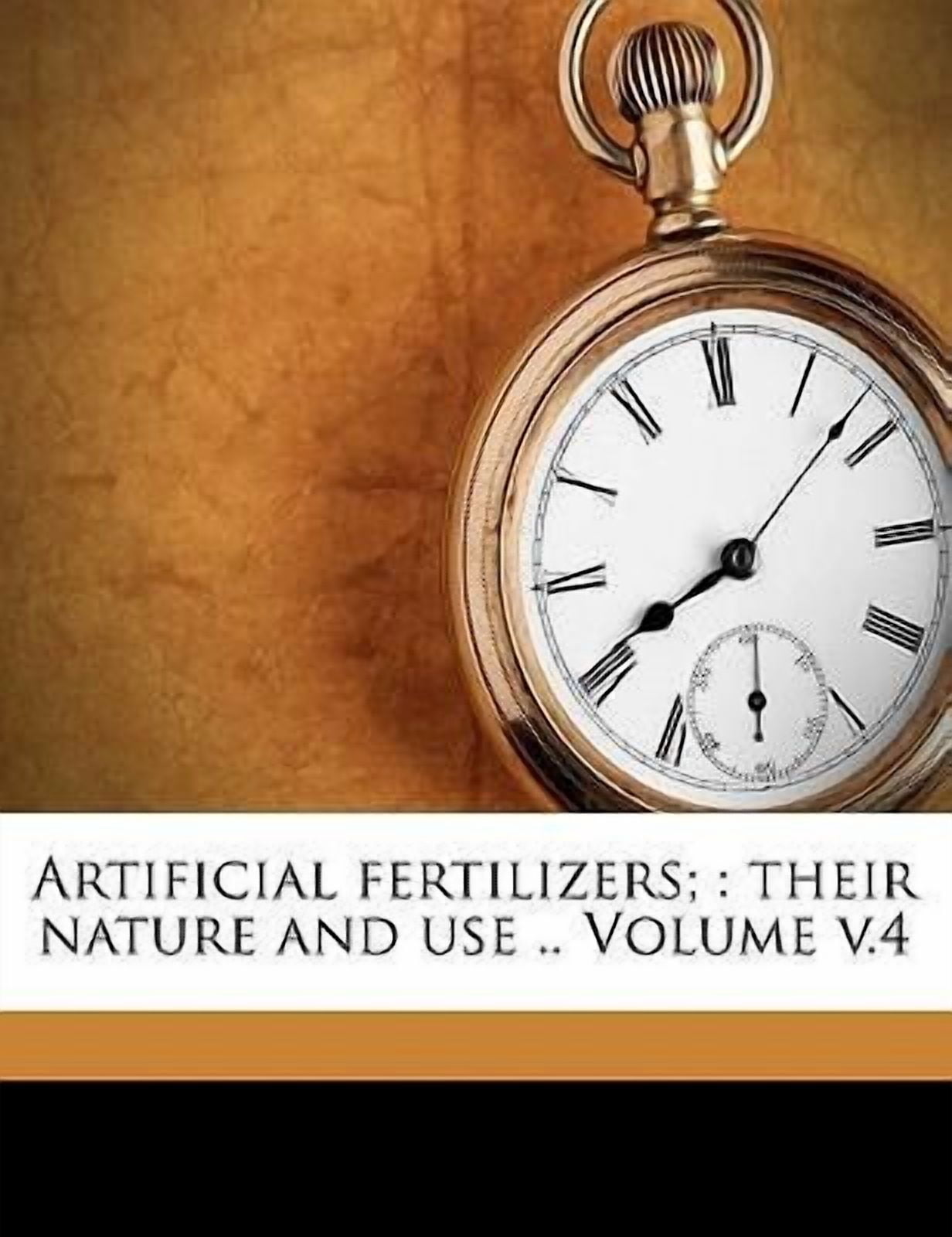 Artificial Fertilizers;: Their Nature and Use .. Volume V.4 Paperback