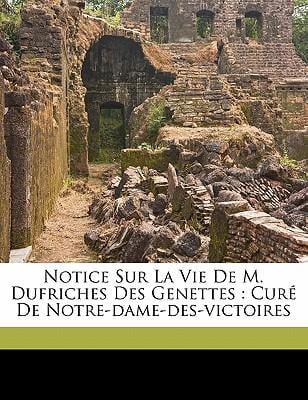 Notice Sur La Vie de M. Dufriches Des Genettes : Cure de Notre-Dame-Des-Victoires