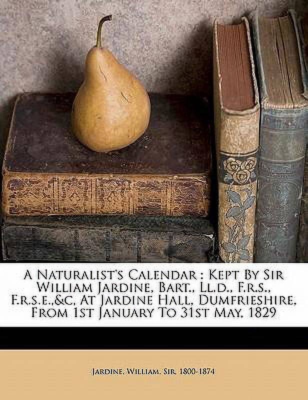 A Naturalist's Calendar: Kept by Sir William Jardine, Bart., LL.D., F.R.S., F.R.S.E.,&c, at Jardine Hall, Dumfrieshire, from 1st January to 31s Paperback