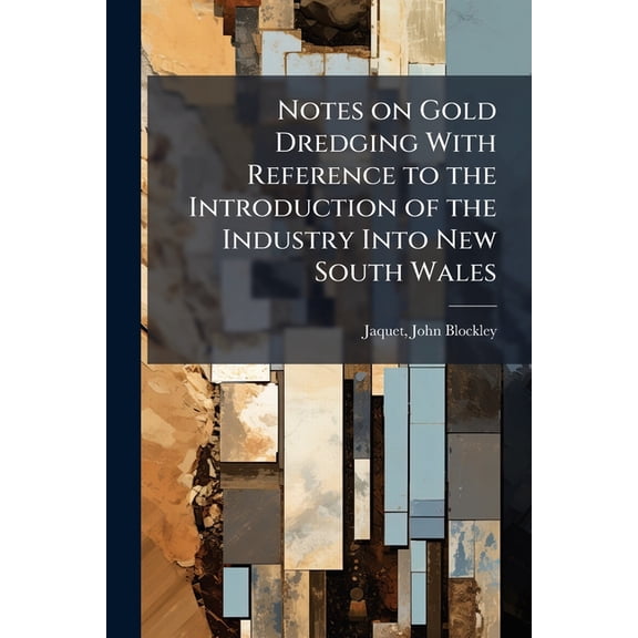 Notes on Gold Dredging With Reference to the Introduction of the Industry Into New South Wales (Paperback)