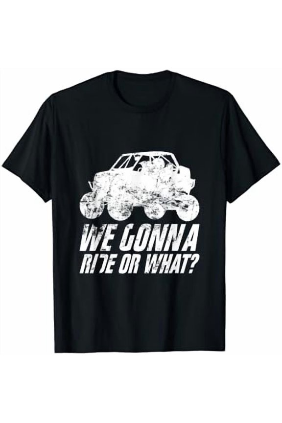 UTV SXS Off Road Mud Riding 4 Wheeler We Gonna Ride Or What T-Shirt