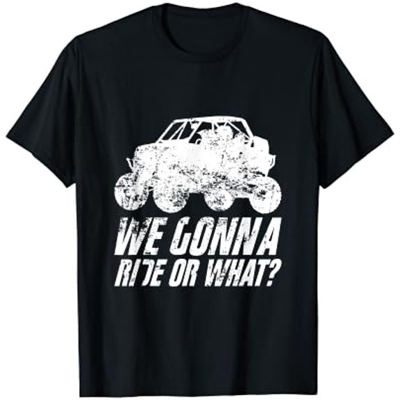 UTV SXS Off Road Mud Riding 4 Wheeler We Gonna Ride Or What T-Shirt