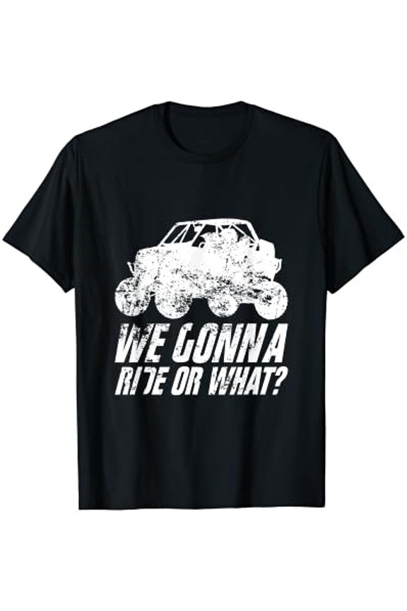 UTV SXS Off Road Mud Riding 4 Wheeler We Gonna Ride Or What T-Shirt