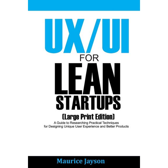 UX/UI For Lean Startups (Large Print Edition) : A Guide to Researching Practical Techniques for Designing Unique User Experience and Better Products (Paperback)