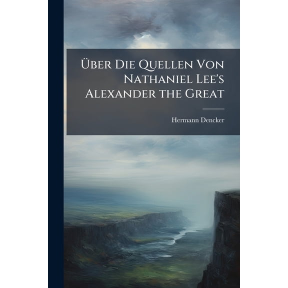ber Die Quellen Von Nathaniel Lee's Alexander the Great (Paperback)