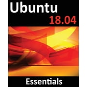 Ubuntu 18.04 Essentials Learn to Install, Administer and Use Ubuntu 18.04 Systems, Paperback