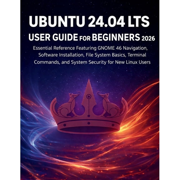 Ubuntu 24.04 Lts User Guide for Beginners 2026: Essential Reference Featuring GNOME 46 Navigation, Software Installation, (Paperback)