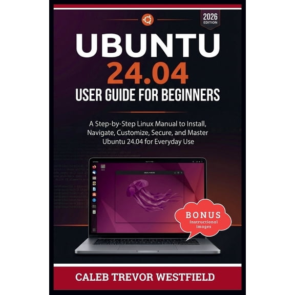 Ubuntu 24.04 User Guide for Beginners: A Complete Linux Mastery Blueprint for Installing Navigating Securing Customizing, (Paperback)