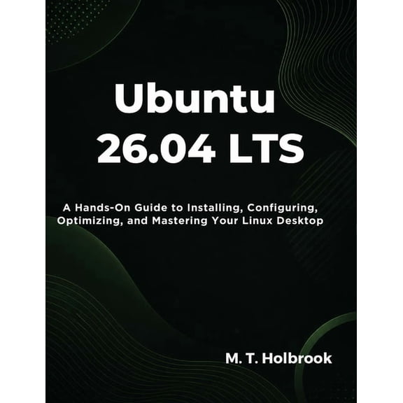 Ubuntu 26.04 LTS: A Hands-On Guide to Installing, Configuring, Optimizing, and Mastering Your Linux Desktop, (Paperback)