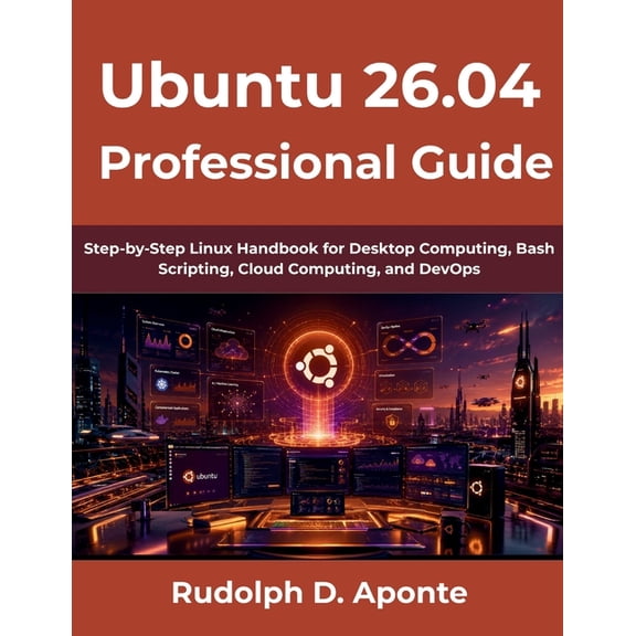 Ubuntu 26.04 Professional Guide: Step-by-Step Linux Handbook for Desktop Computing, Bash Scripting, Cloud Computing, and, (Paperback)