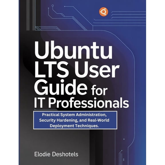 Ubuntu LTS User Guide for IT Professionals: Practical System Administration, Security Hardening, and Real-World Deployme, (Paperback)