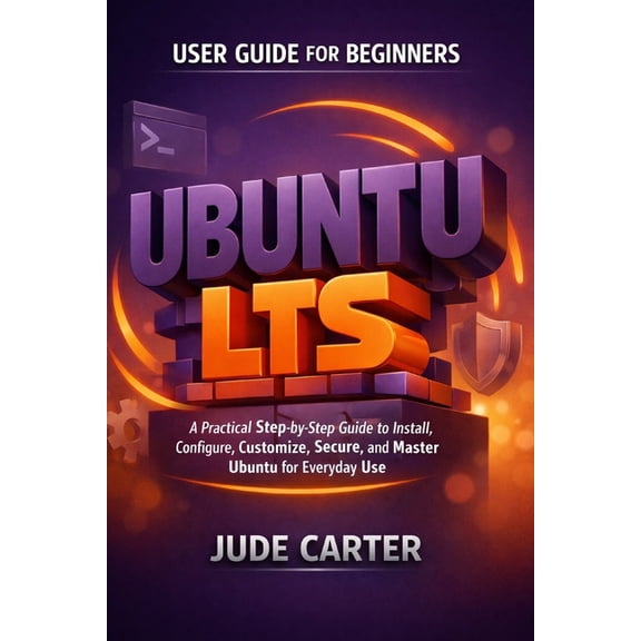 Ubuntu Lts User Guide for Beginners: A Practical Step-by-Step Guide to Install, Configure, Customize, Secure, and Master, (Paperback)