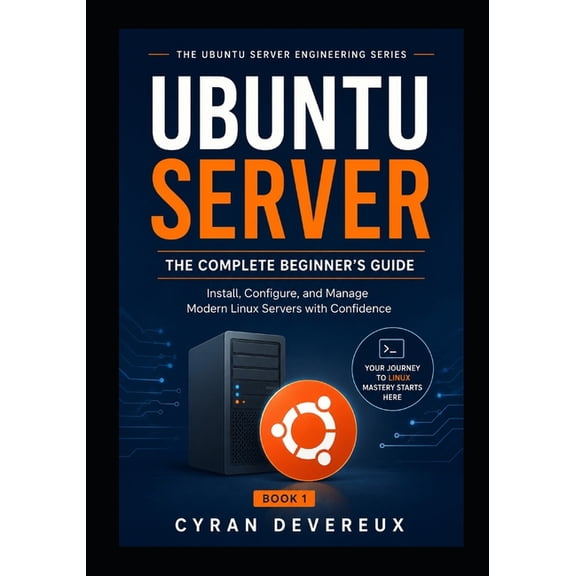 The Ubuntu Server Engineering Ubuntu Server: THE COMPLETE BEGINNER'S GUIDE: Install, Configure, and Manage Modern Linux Servers with Confidence, Book 1, (Paperback)