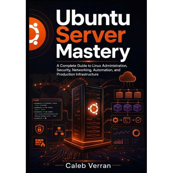 Ubuntu Server Mastery: A Complete Guide to Linux Administration, Security, Networking, Automation, and Production Infras, (Paperback)