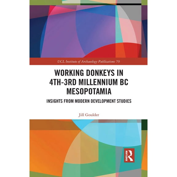 Ucl Institute of Archaeology Publication Working Donkeys in 4th-3rd Millennium BC Mesopotamia: Insights from Modern Development Studies, (Paperback)