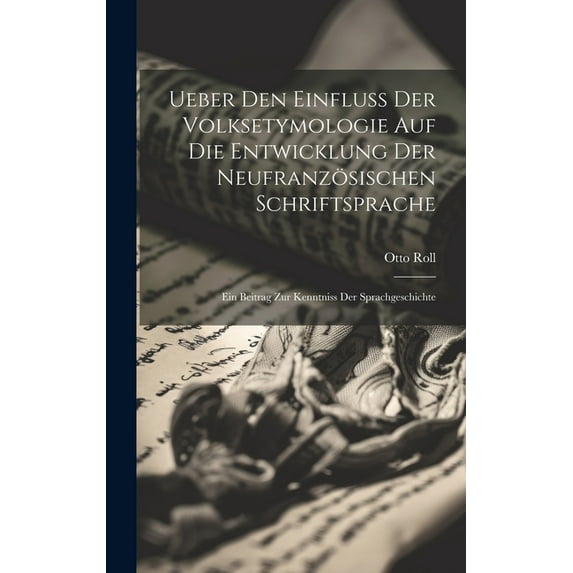 Ueber Den Einfluss Der Volksetymologie Auf Die Entwicklung Der Neufranzösischen Schriftsprache: Ein Beitrag Zur Kenntniss Der Sprachgeschichte (Hardcover)