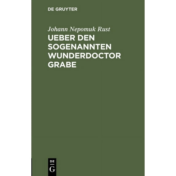 Ueber Den Sogenannten Wunderdoctor Grabe: Nebst Mittheilung Des Amtlichen Berichts Ãber Seine Angestellten Heilversuche, (Hardcover)